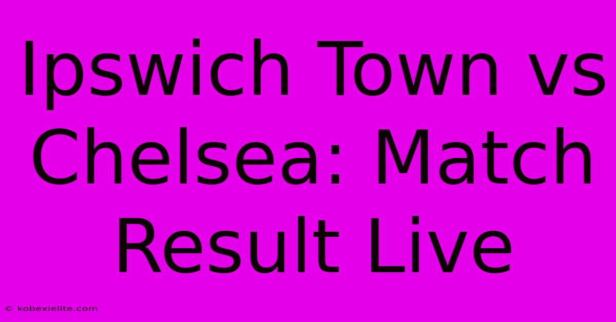 Ipswich Town Vs Chelsea: Match Result Live