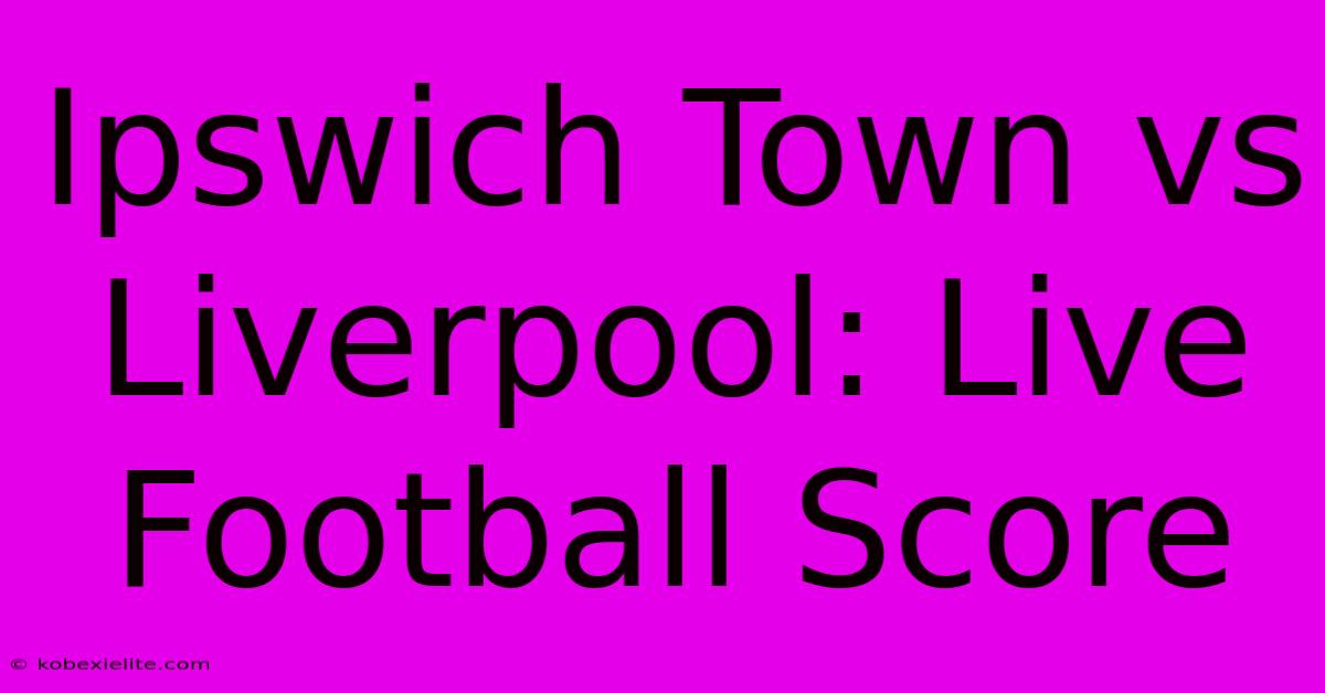 Ipswich Town Vs Liverpool: Live Football Score