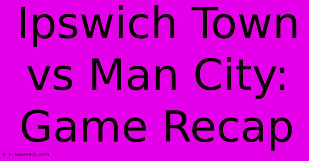 Ipswich Town Vs Man City: Game Recap