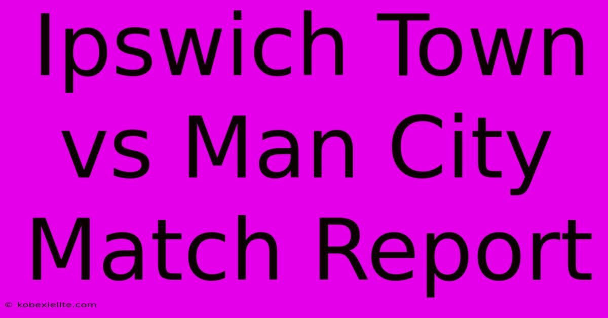 Ipswich Town Vs Man City Match Report