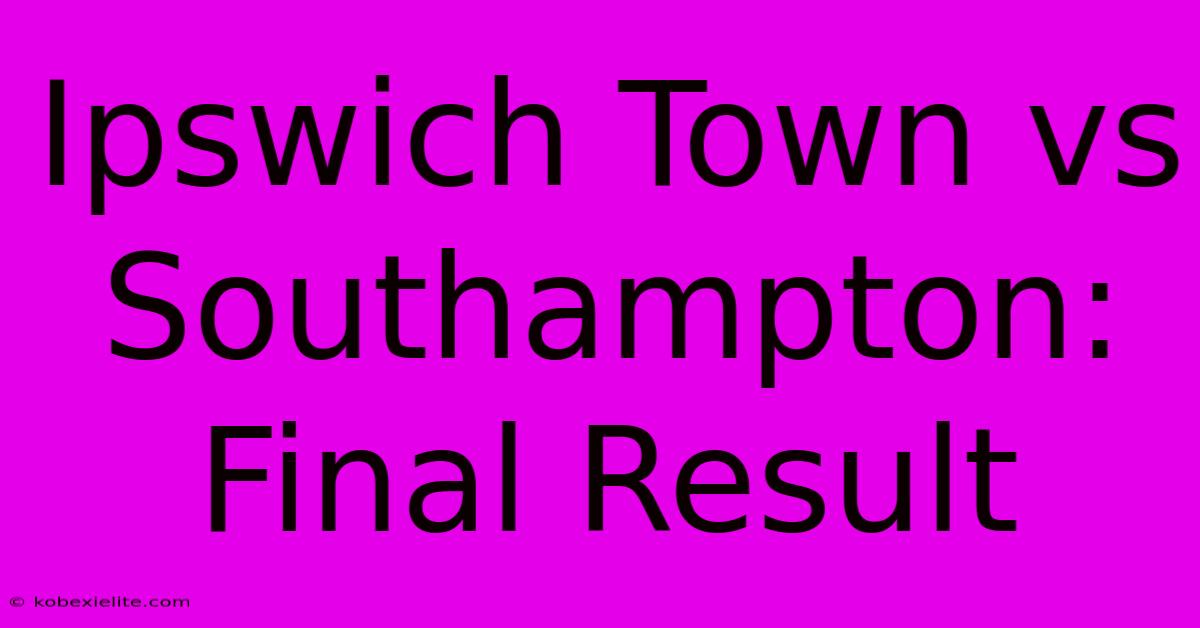 Ipswich Town Vs Southampton: Final Result