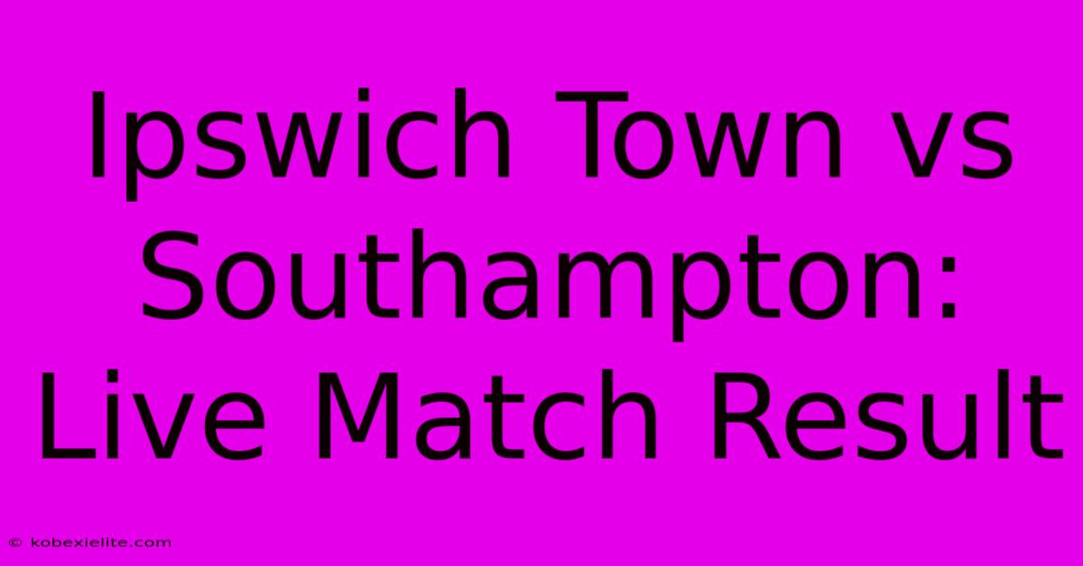 Ipswich Town Vs Southampton: Live Match Result