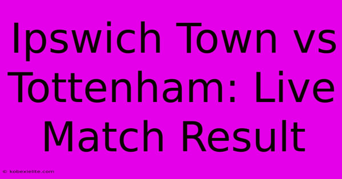 Ipswich Town Vs Tottenham: Live Match Result