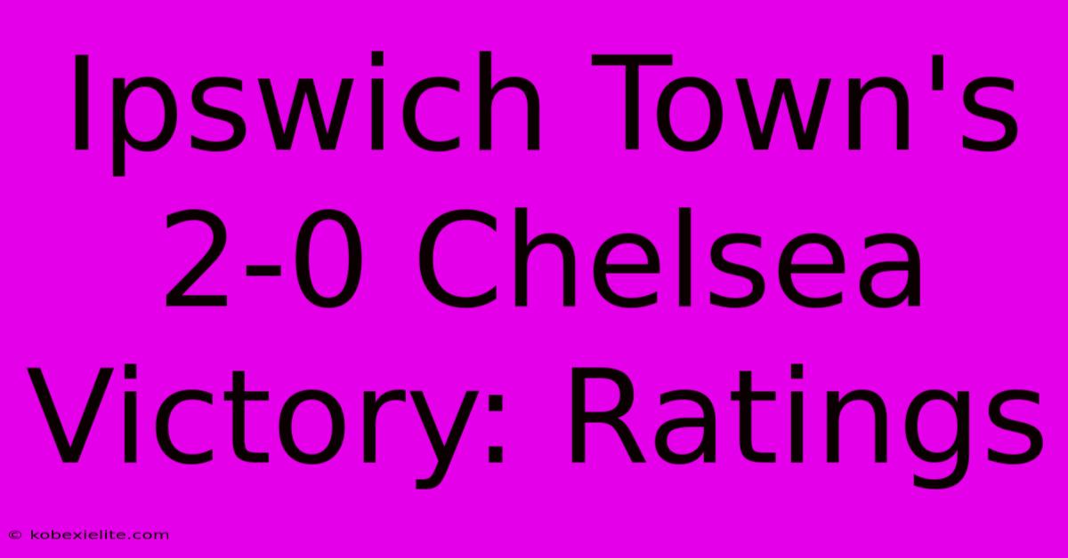 Ipswich Town's 2-0 Chelsea Victory: Ratings