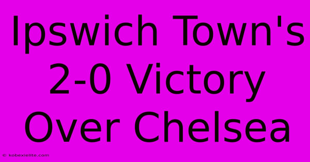 Ipswich Town's 2-0 Victory Over Chelsea