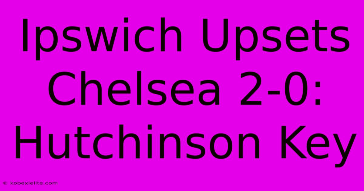 Ipswich Upsets Chelsea 2-0: Hutchinson Key