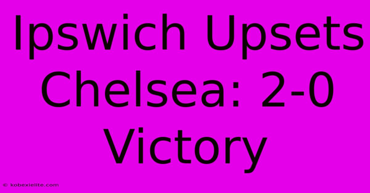 Ipswich Upsets Chelsea: 2-0 Victory