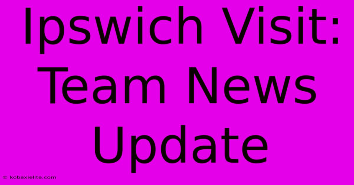 Ipswich Visit: Team News Update