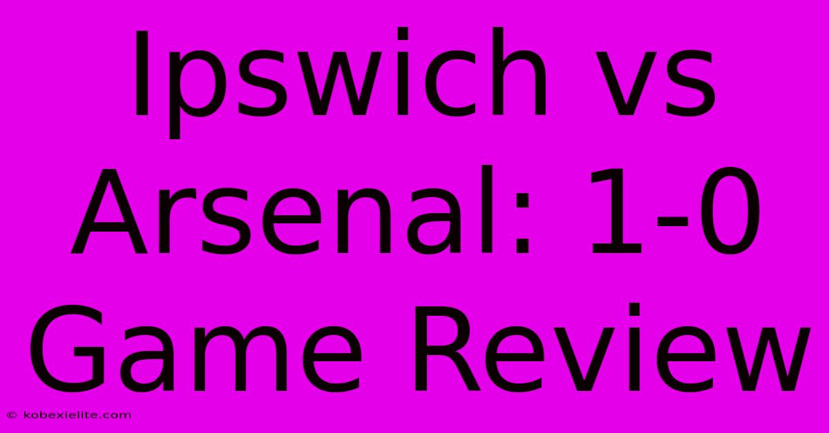 Ipswich Vs Arsenal: 1-0 Game Review