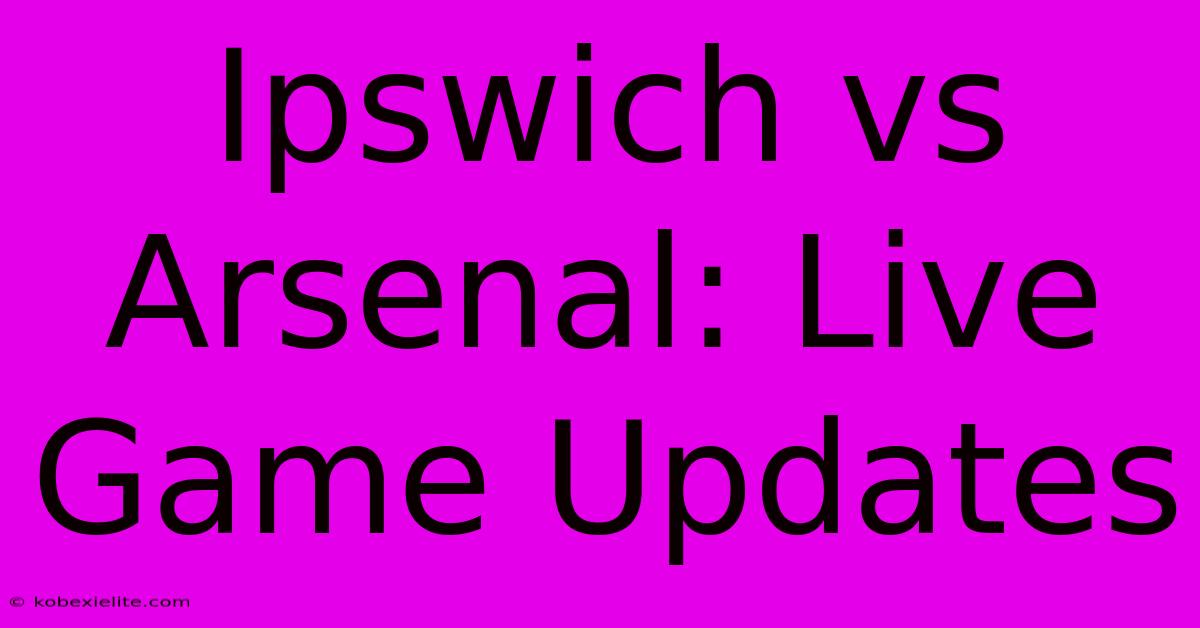 Ipswich Vs Arsenal: Live Game Updates