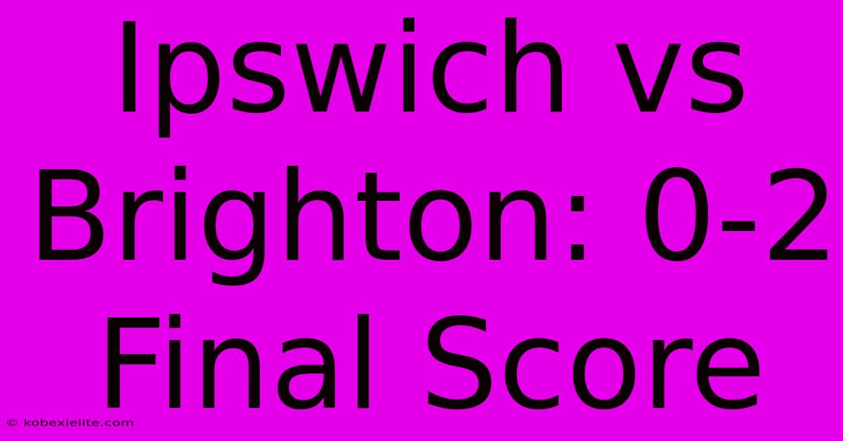 Ipswich Vs Brighton: 0-2 Final Score