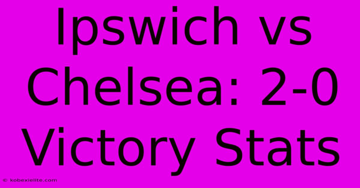 Ipswich Vs Chelsea: 2-0 Victory Stats