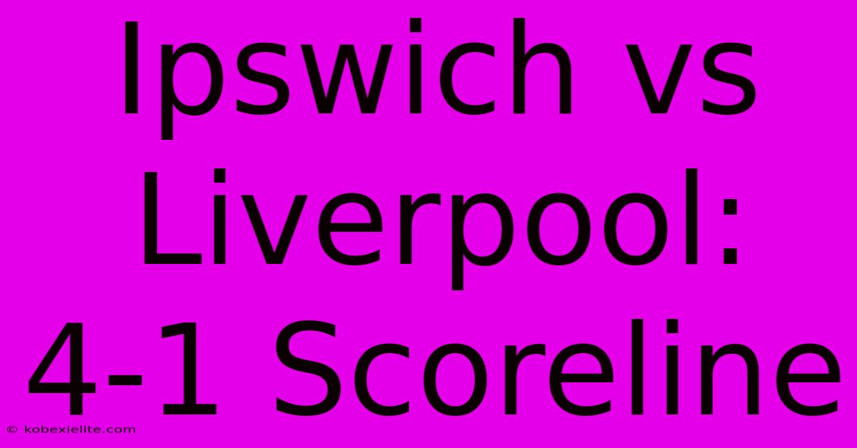 Ipswich Vs Liverpool: 4-1 Scoreline