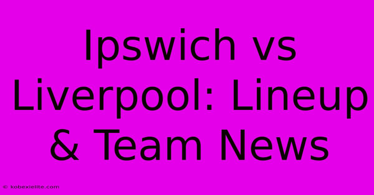 Ipswich Vs Liverpool: Lineup & Team News