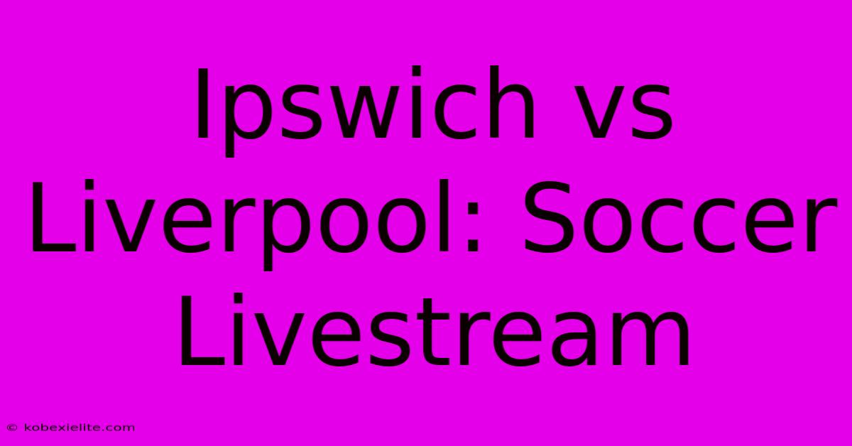 Ipswich Vs Liverpool: Soccer Livestream