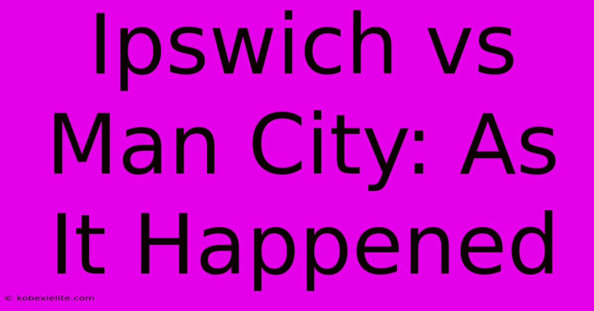 Ipswich Vs Man City: As It Happened