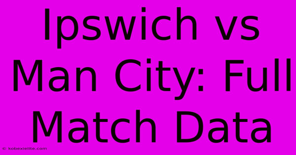 Ipswich Vs Man City: Full Match Data