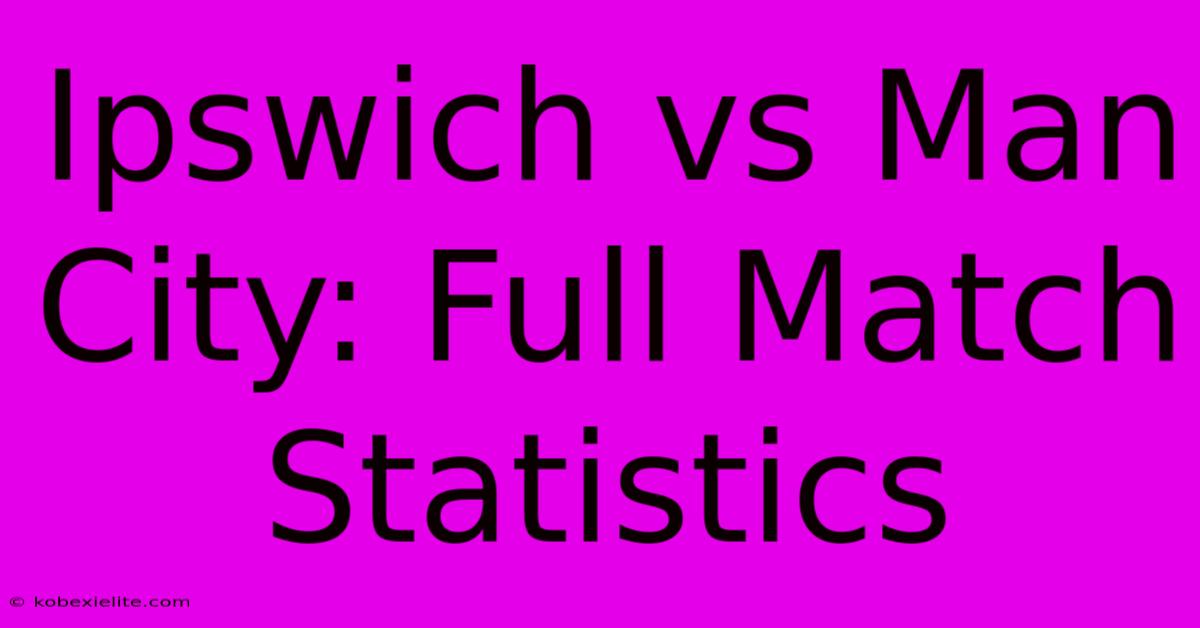 Ipswich Vs Man City: Full Match Statistics