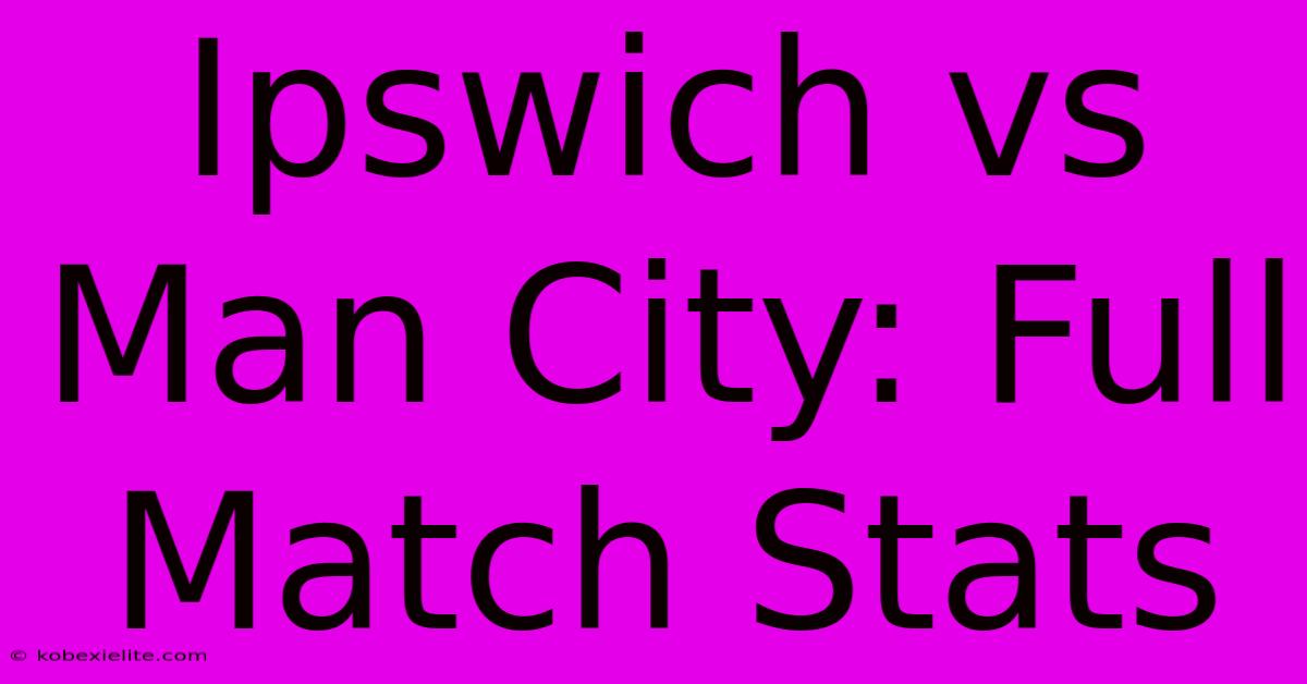 Ipswich Vs Man City: Full Match Stats