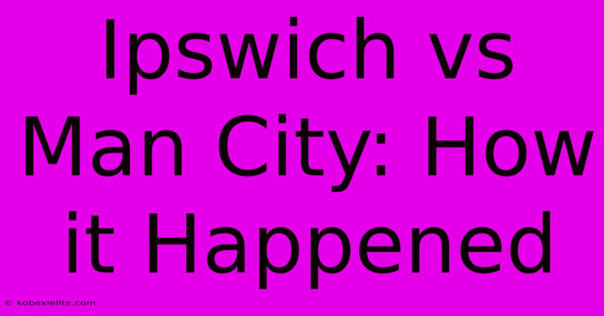 Ipswich Vs Man City: How It Happened