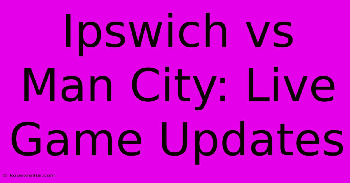 Ipswich Vs Man City: Live Game Updates