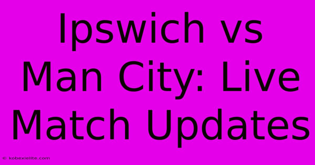 Ipswich Vs Man City: Live Match Updates