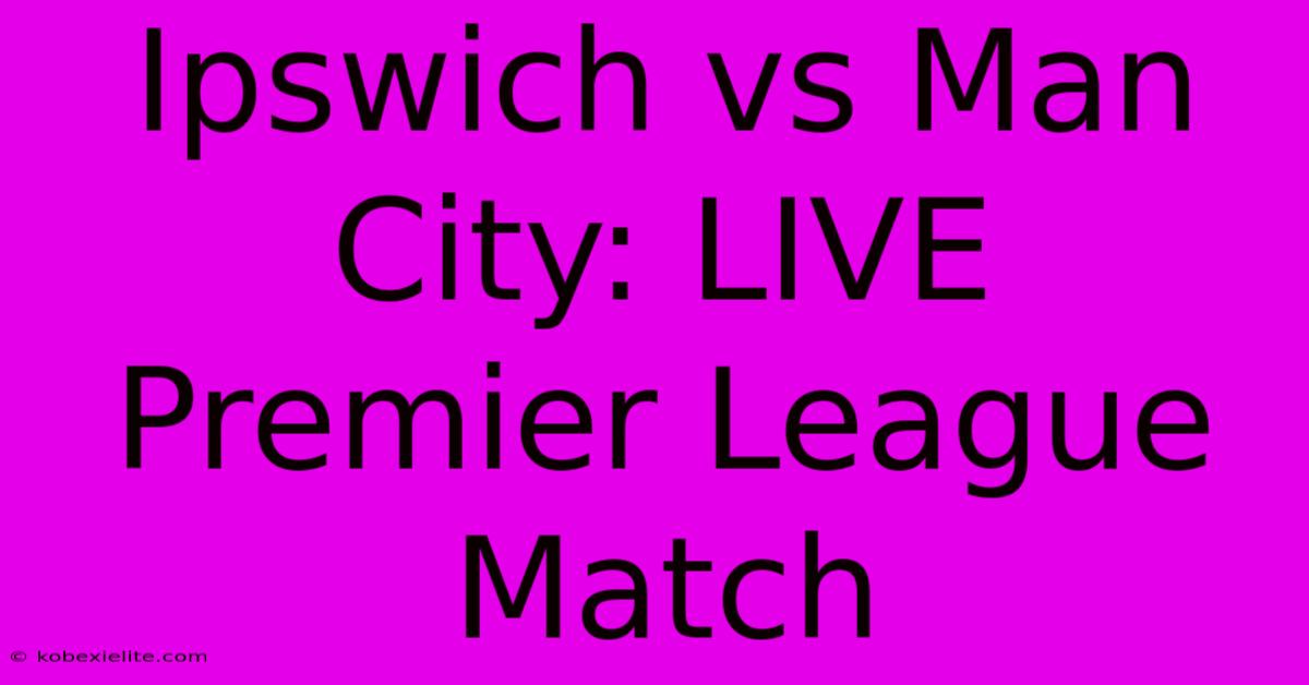 Ipswich Vs Man City: LIVE Premier League Match