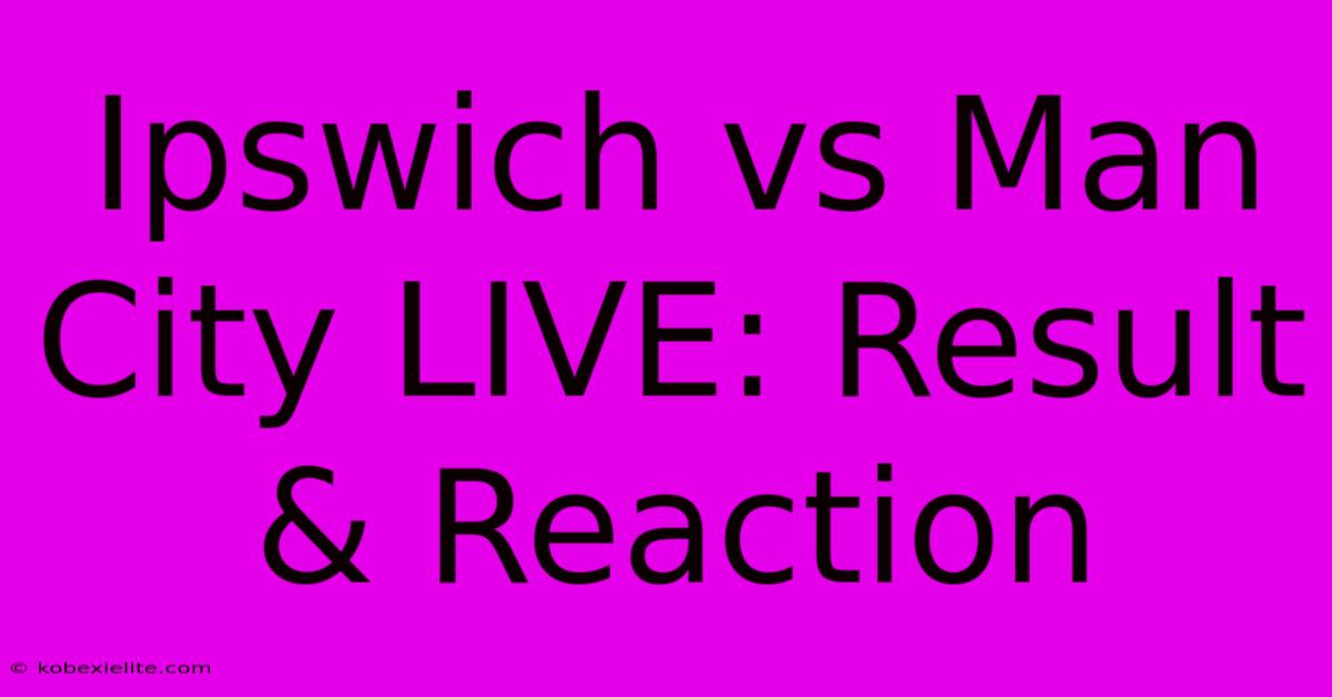 Ipswich Vs Man City LIVE: Result & Reaction