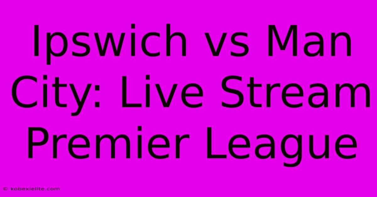 Ipswich Vs Man City: Live Stream Premier League