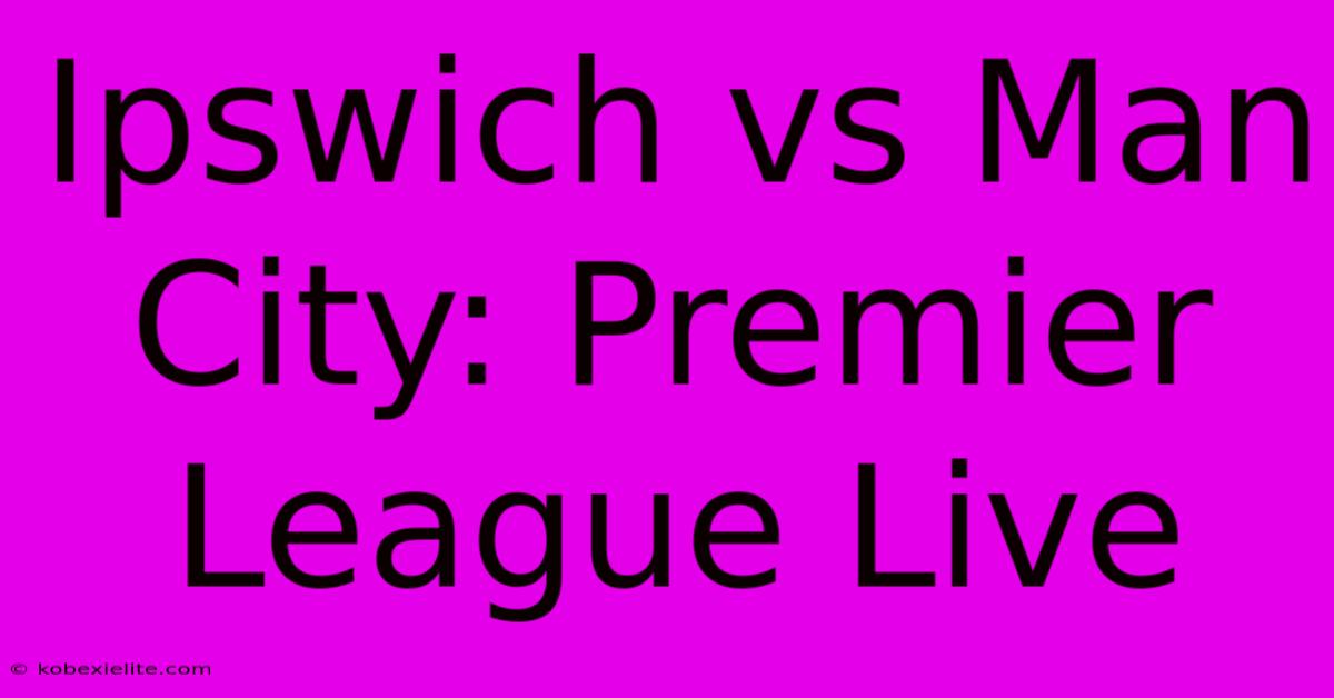 Ipswich Vs Man City: Premier League Live