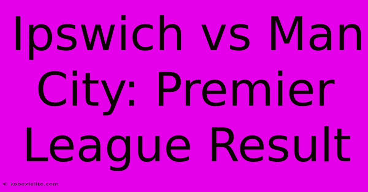 Ipswich Vs Man City: Premier League Result