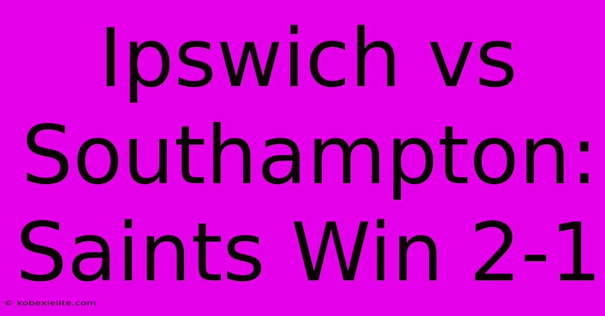 Ipswich Vs Southampton: Saints Win 2-1