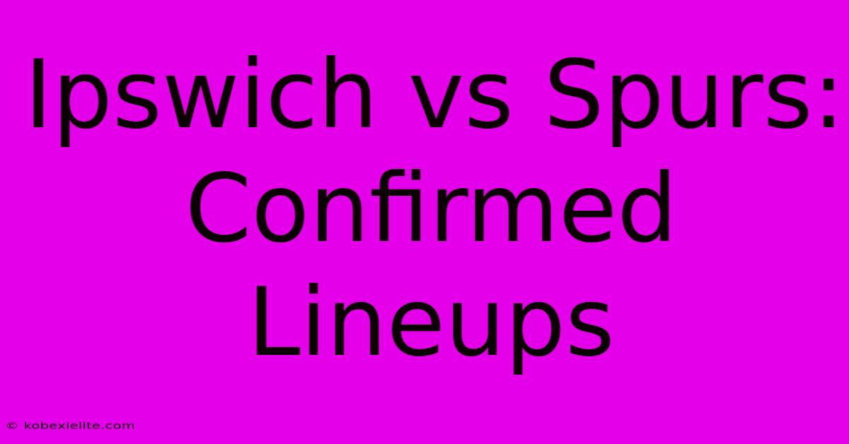 Ipswich Vs Spurs: Confirmed Lineups