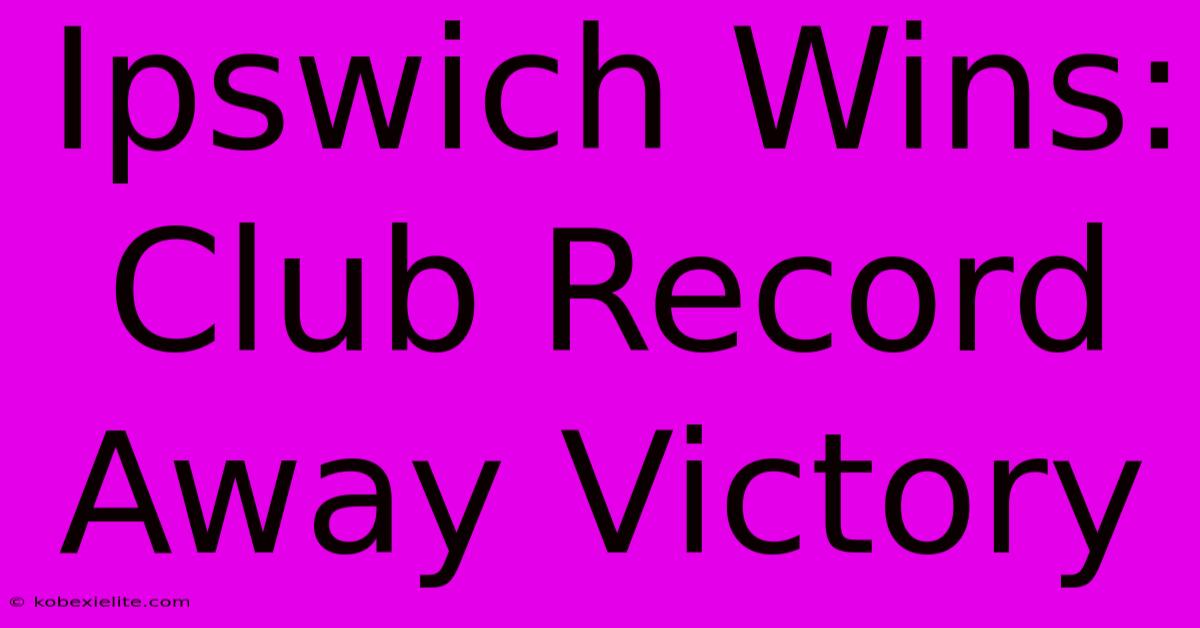 Ipswich Wins: Club Record Away Victory