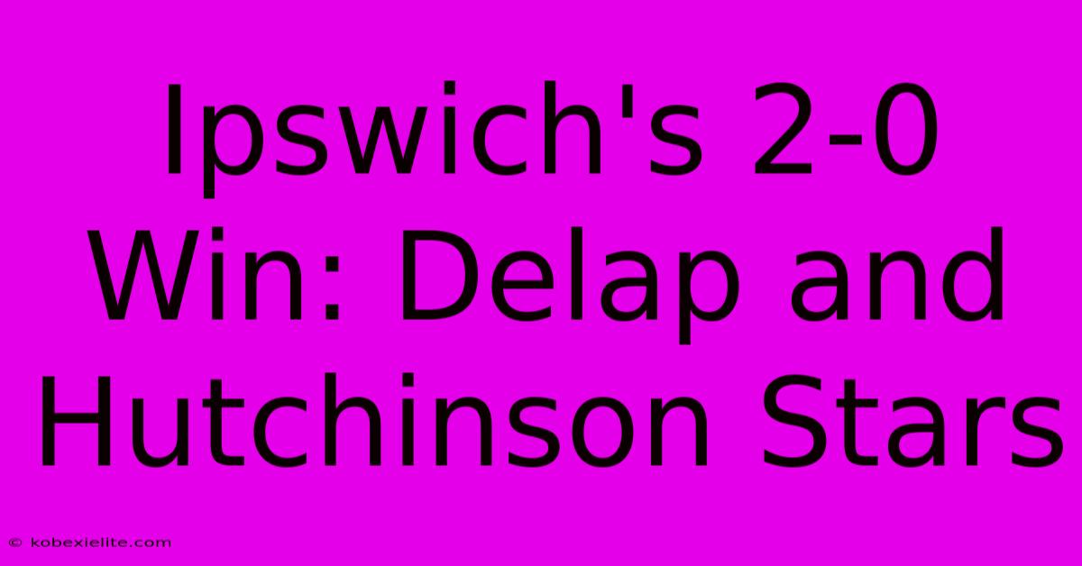 Ipswich's 2-0 Win: Delap And Hutchinson Stars