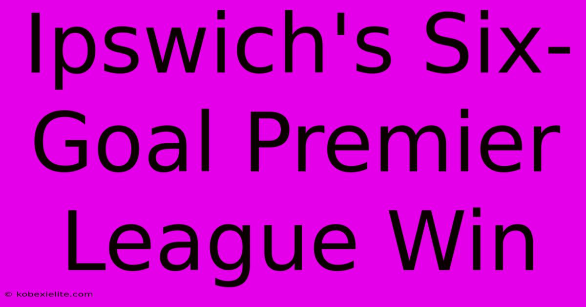 Ipswich's Six-Goal Premier League Win