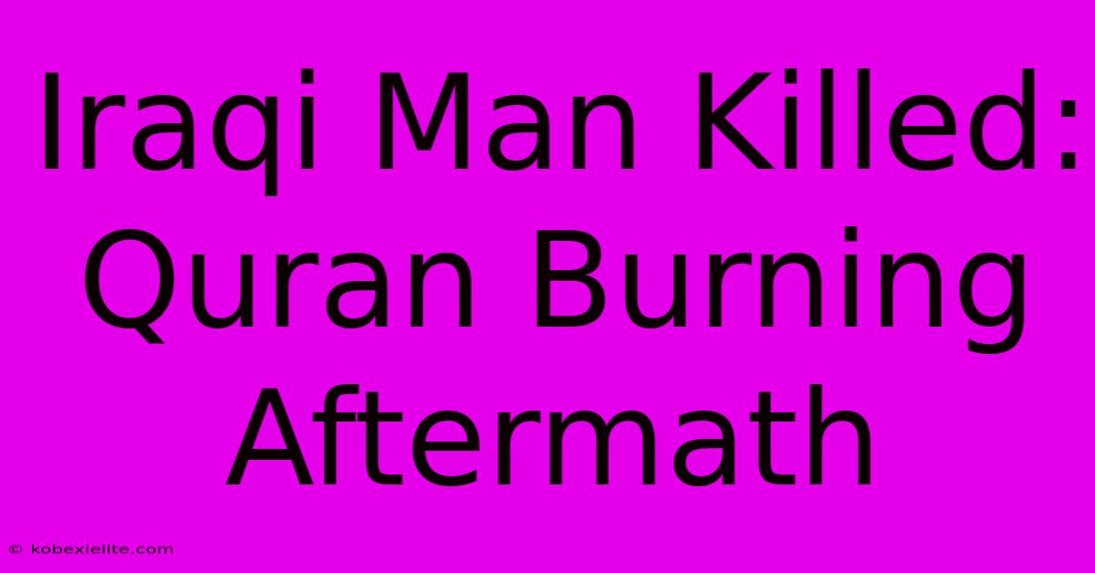 Iraqi Man Killed: Quran Burning Aftermath