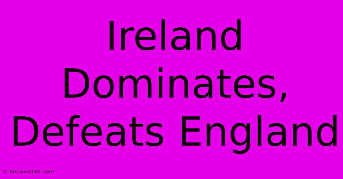 Ireland Dominates, Defeats England