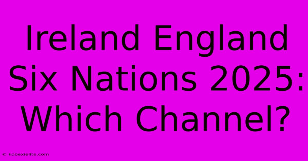 Ireland England Six Nations 2025: Which Channel?