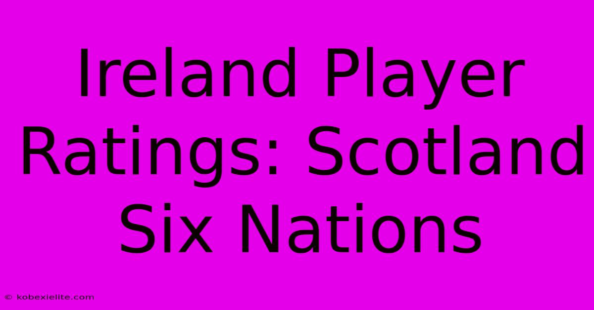 Ireland Player Ratings: Scotland Six Nations