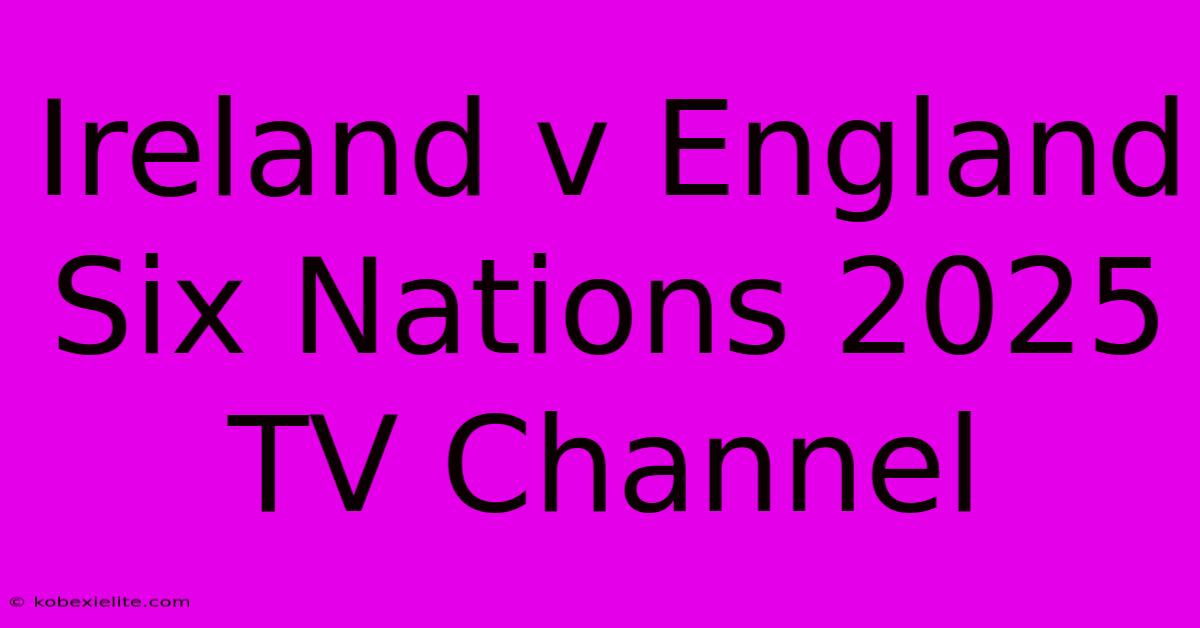 Ireland V England Six Nations 2025 TV Channel