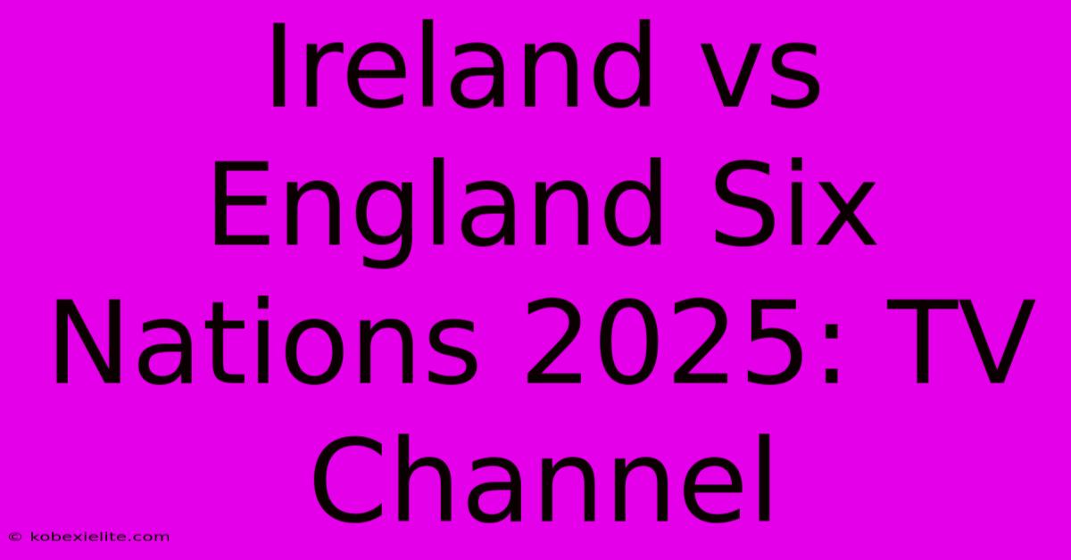 Ireland Vs England Six Nations 2025: TV Channel