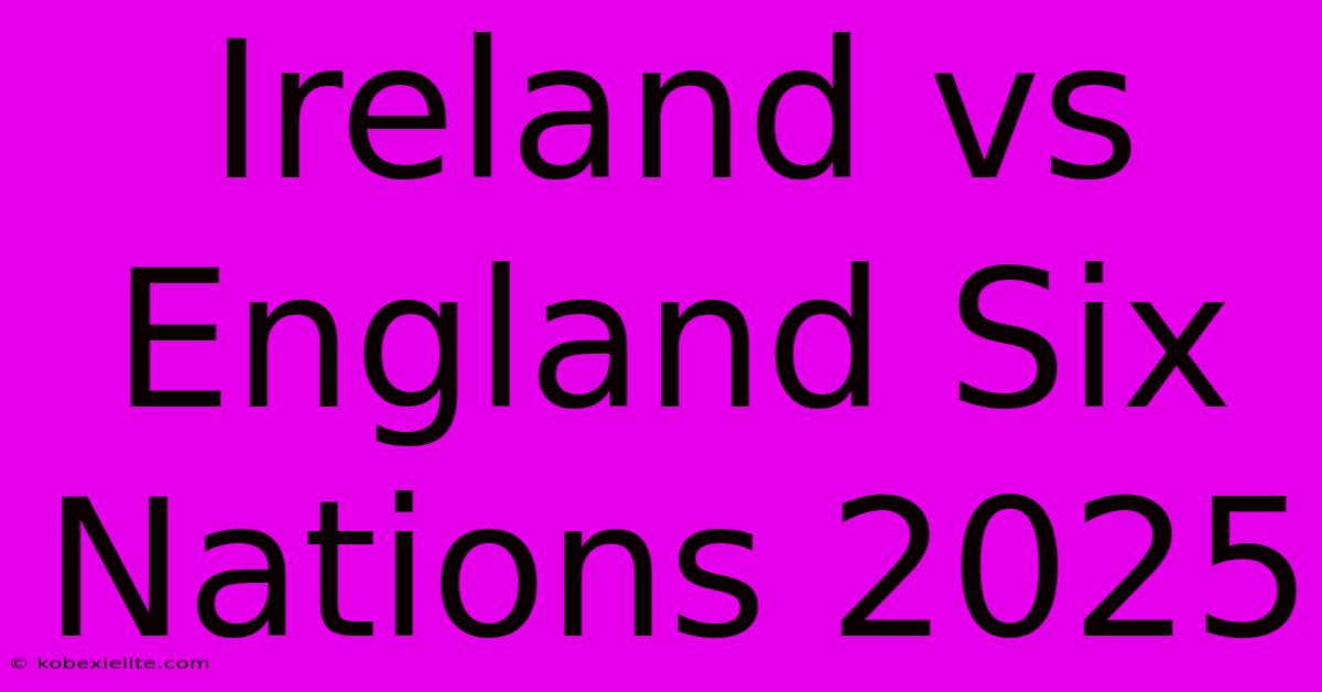 Ireland Vs England Six Nations 2025