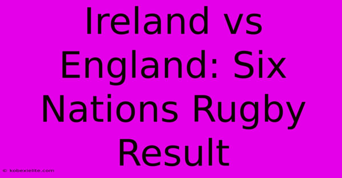 Ireland Vs England: Six Nations Rugby Result