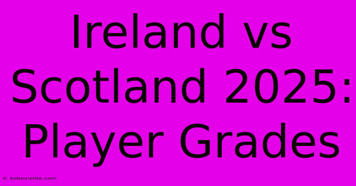 Ireland Vs Scotland 2025: Player Grades