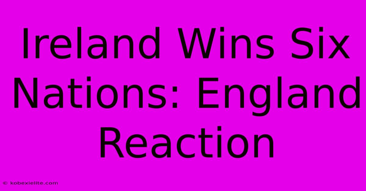 Ireland Wins Six Nations: England Reaction