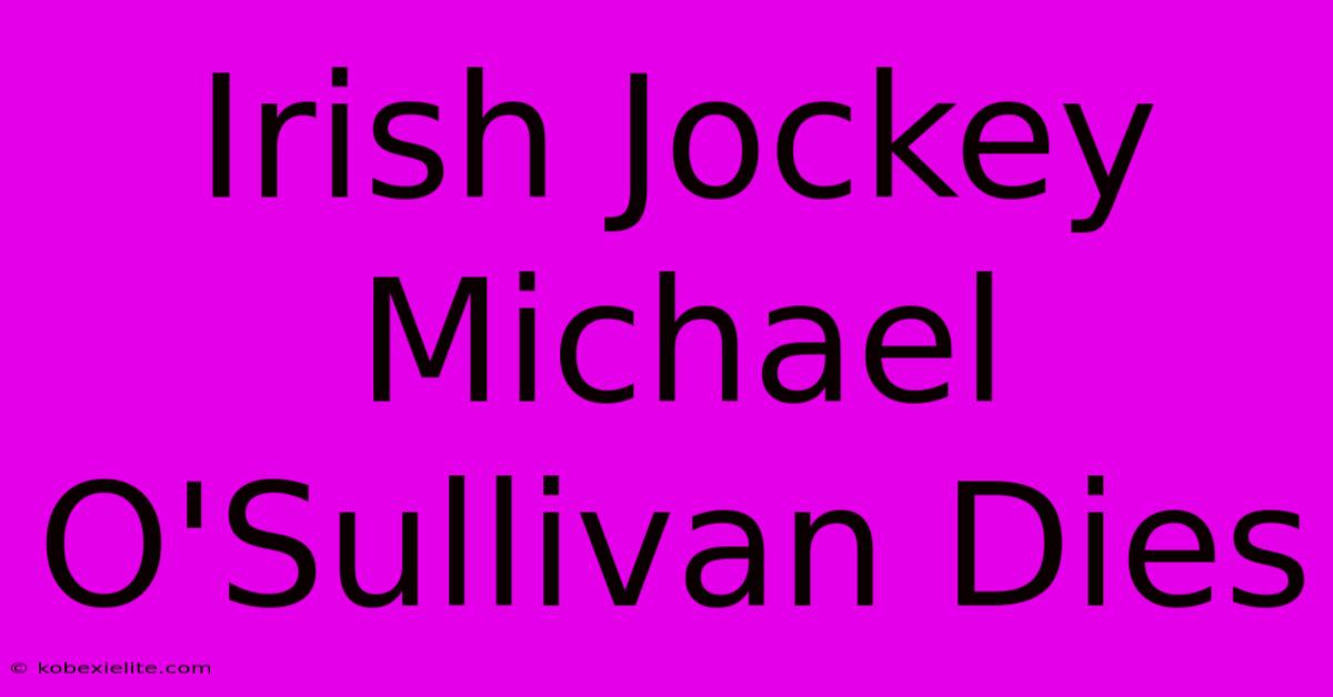 Irish Jockey Michael O'Sullivan Dies Irish Jockey Michael O'Sullivan Dies