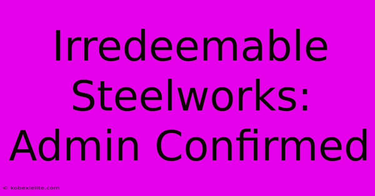 Irredeemable Steelworks: Admin Confirmed