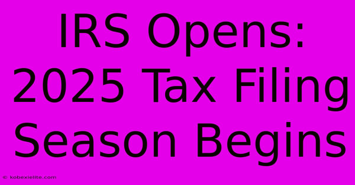 IRS Opens: 2025 Tax Filing Season Begins