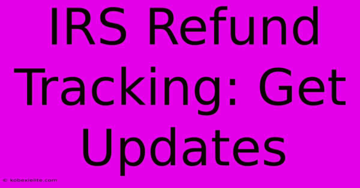 IRS Refund Tracking: Get Updates